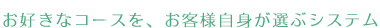 お好きなコースをあなた自身が選ぶ